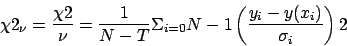 \begin{displaymath}\chi 2_\nu = \frac{\chi 2}{\nu} = \frac{1}{N-T}\Sigma_{i=0} {N-1} \left(\frac{y_i - y(x_i)}{\sigma_i}\right) 2 \end{displaymath}