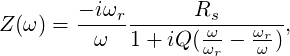        - iωr       Rs
Z(ω) = ------------ω----ωr-,
         ω  1 + iQ (ωr - ω )
