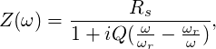               Rs
Z (ω ) = -------ω---ωr--,
        1+ iQ (ωr - ω )
