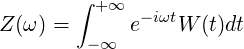        ∫ +∞
Z(ω ) =     e- iωtW (t)dt
        -∞
