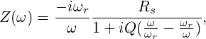        - iω        R
Z(ω) = ----r-------ωs---ωr-,
         ω  1 + iQ (ωr - ω )
