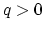$q>0$