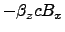 $\displaystyle -\beta_z c B_x$