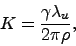 \begin{displaymath}
K = \frac{\gamma \lambda_u}{2 \pi \rho},
\end{displaymath}