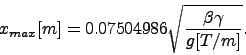 \begin{displaymath}
x_{max} [m] = 0.07504986 \sqrt{\frac{\beta\gamma}{g [T/m]}}.
\end{displaymath}