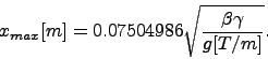 \begin{displaymath}
x_{max} [m] = 0.07504986 \sqrt{\frac{\beta\gamma}{g [T/m]}}.
\end{displaymath}